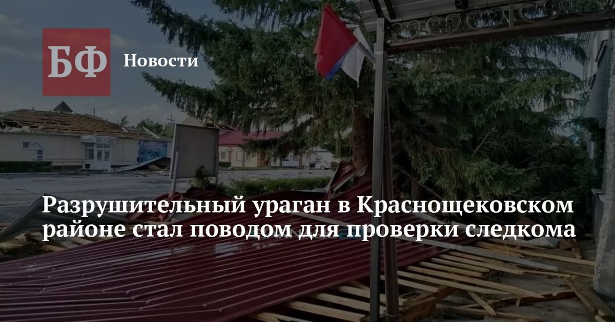 СК проводит проверку по халатности после урагана в Краснощековском районе