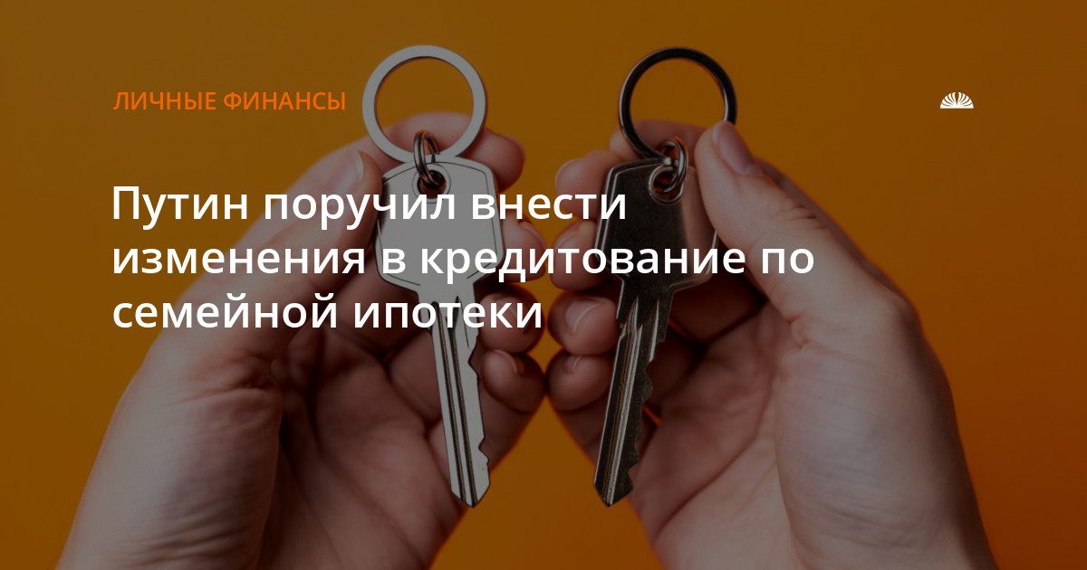 Путин поручил изменить условия семейной ипотеки для многодетных