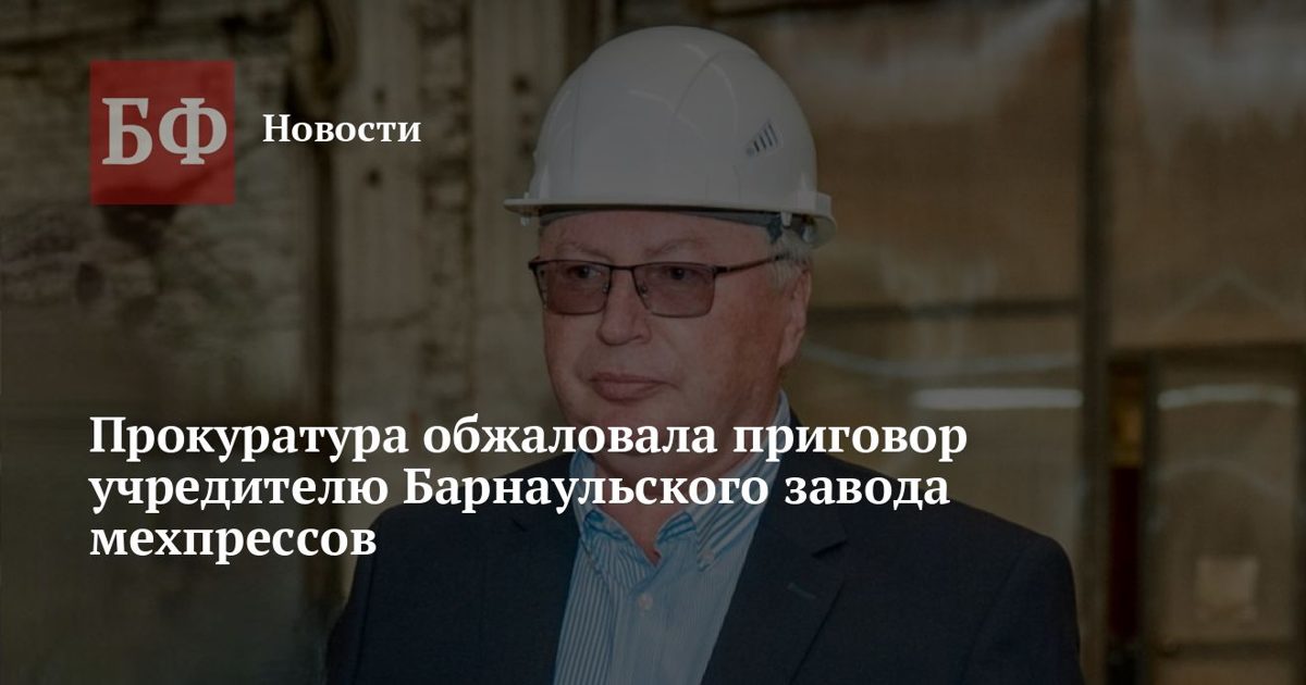 Прокуратура и адвокат обжаловали приговор учредителю завода мехпрессов