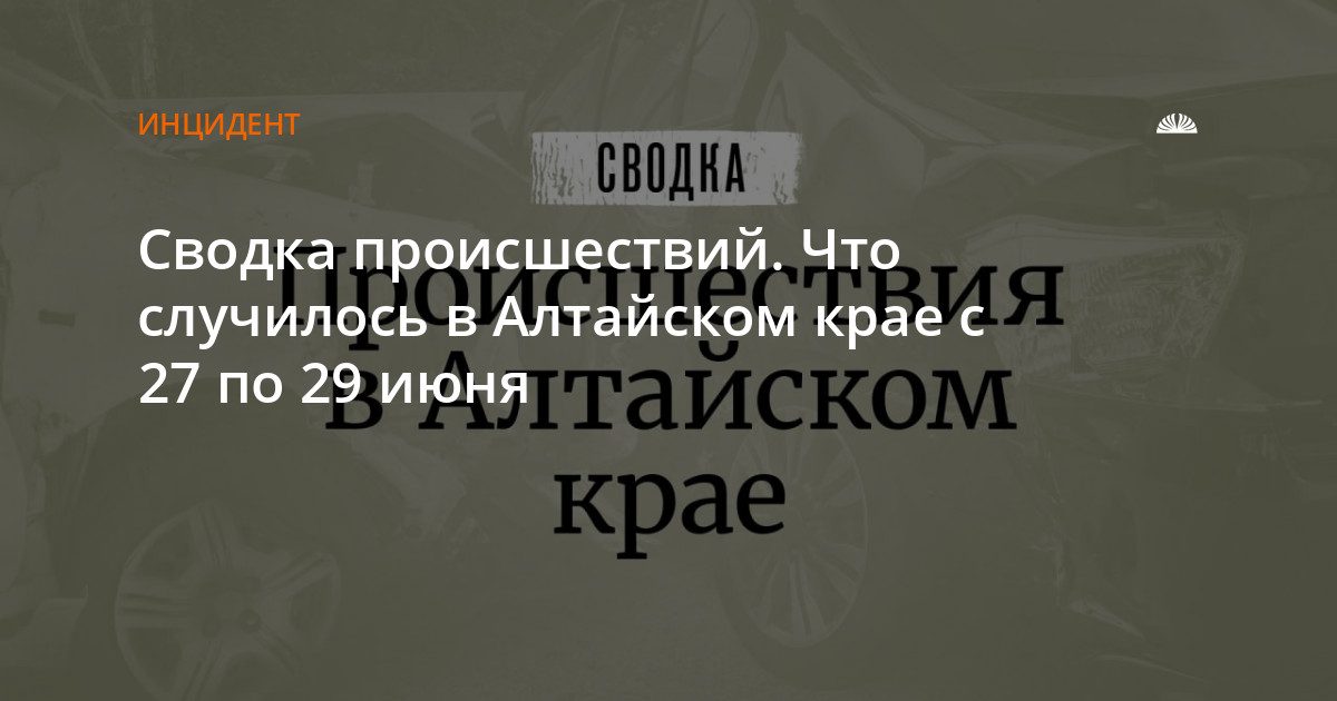 Происшествия в Алтайском крае: 27–29 июня