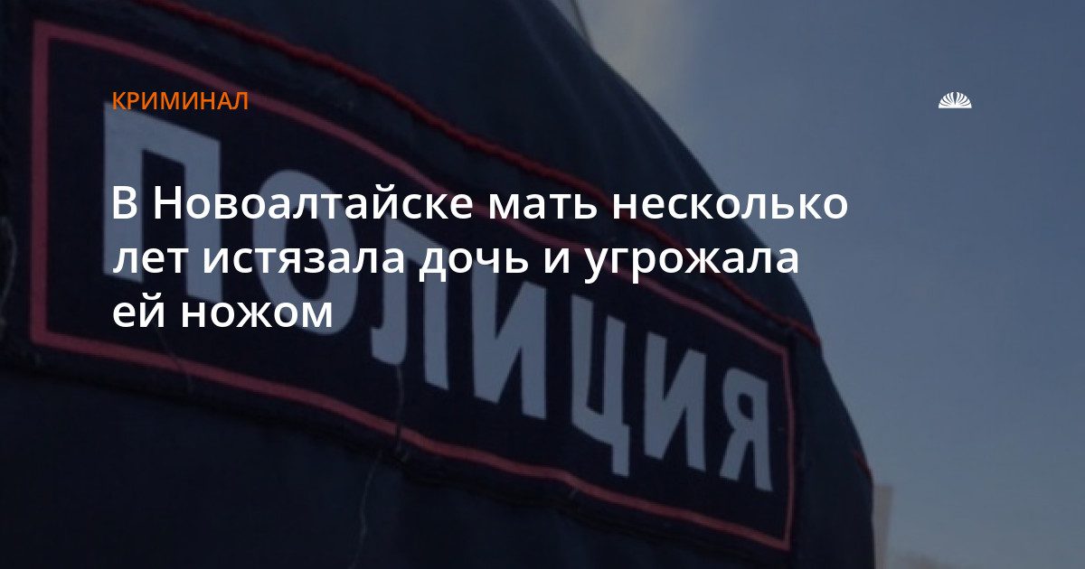 В Новоалтайске мать обвиняется в истязании дочери и угрозе ножом