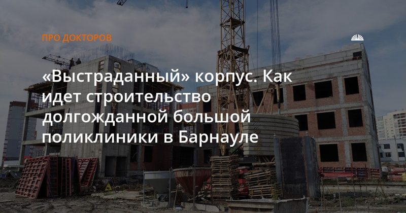 Новый корпус поликлиники №9 в Барнауле возводят до четвёртого этажа