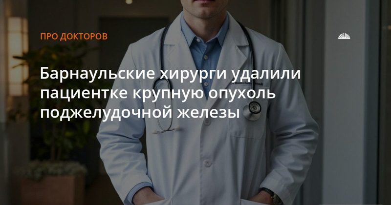 Барнаульские хирурги удалили пациентке крупную опухоль поджелудочной железы