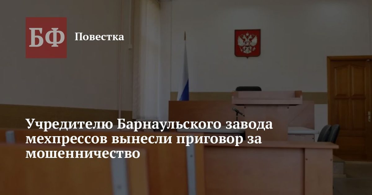 Учредителю Барнаульского завода мехпрессов вынесли условный приговор за мошенничество