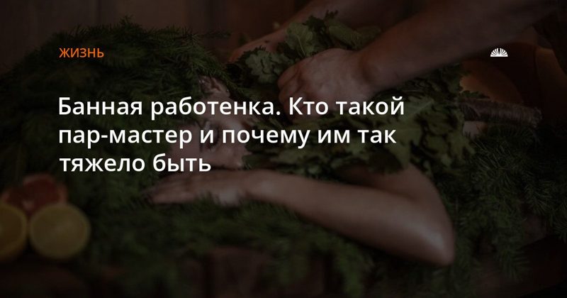 Чемпион России по банному парению: как работает пар-мастер