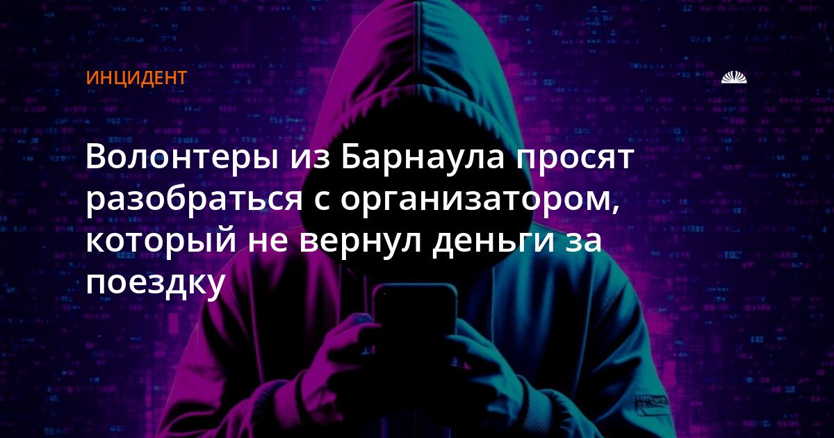 Волонтеры из Барнаула требуют вернуть деньги за отмененную поездку на VK Fest