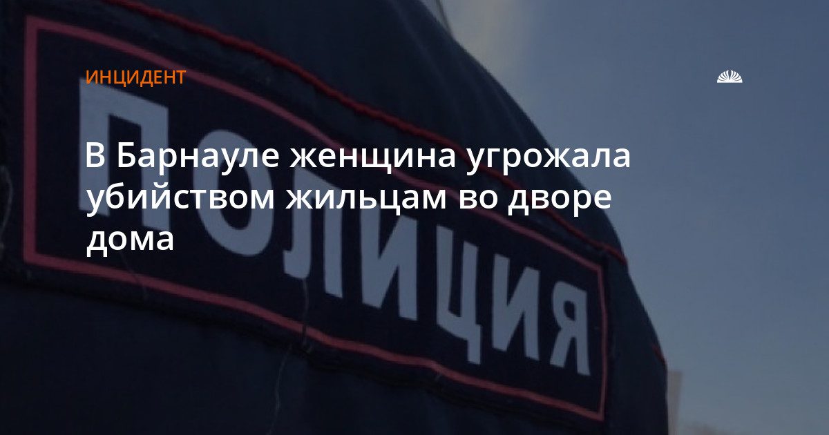 В Барнауле женщина угрожала убийством жильцам во дворе дома