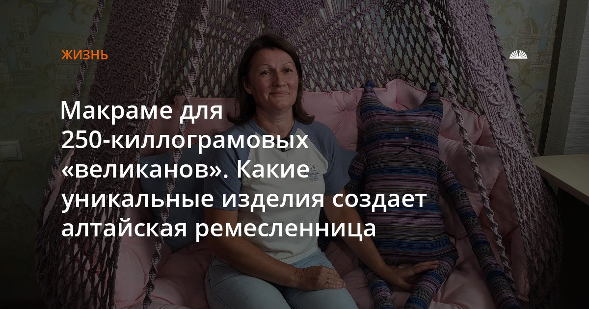 Макраме для 250-килограммовых подвесных кресел: как алтайская мастерица создает уникальные изделия