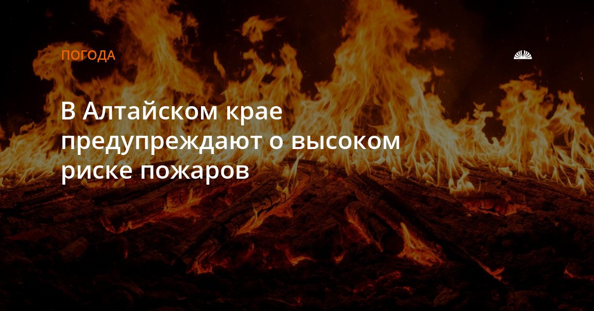 В Алтайском крае предупреждают о высокой пожарной опасности до 12 августа