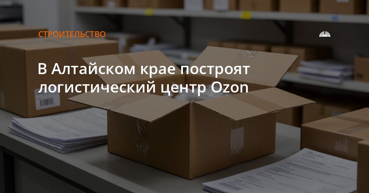 Ozon построит логистический центр в Барнауле