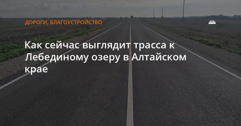 Завершён ремонт трассы к Лебединому озеру в Алтайском крае