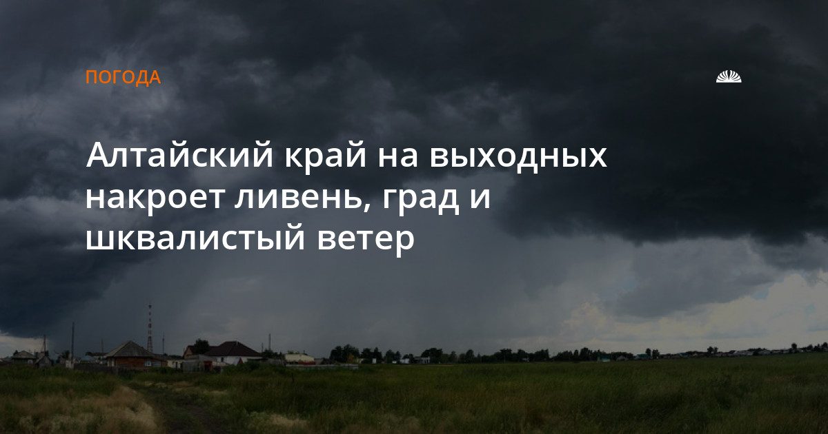 На выходных Алтайский край накроет ливень, град и шквалистый ветер