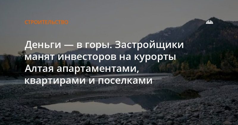 Застройщики переводят инвестиции на курортную недвижимость Алтая