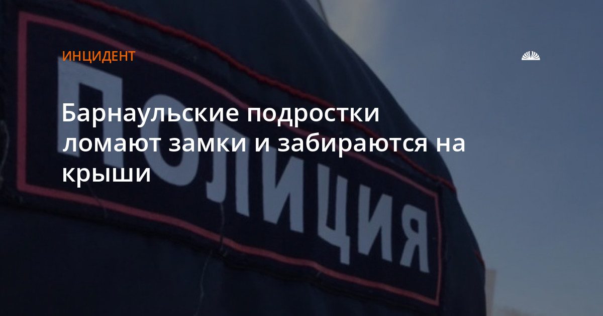 Подростки ломают замки и забираются на крыши домов в Барнауле