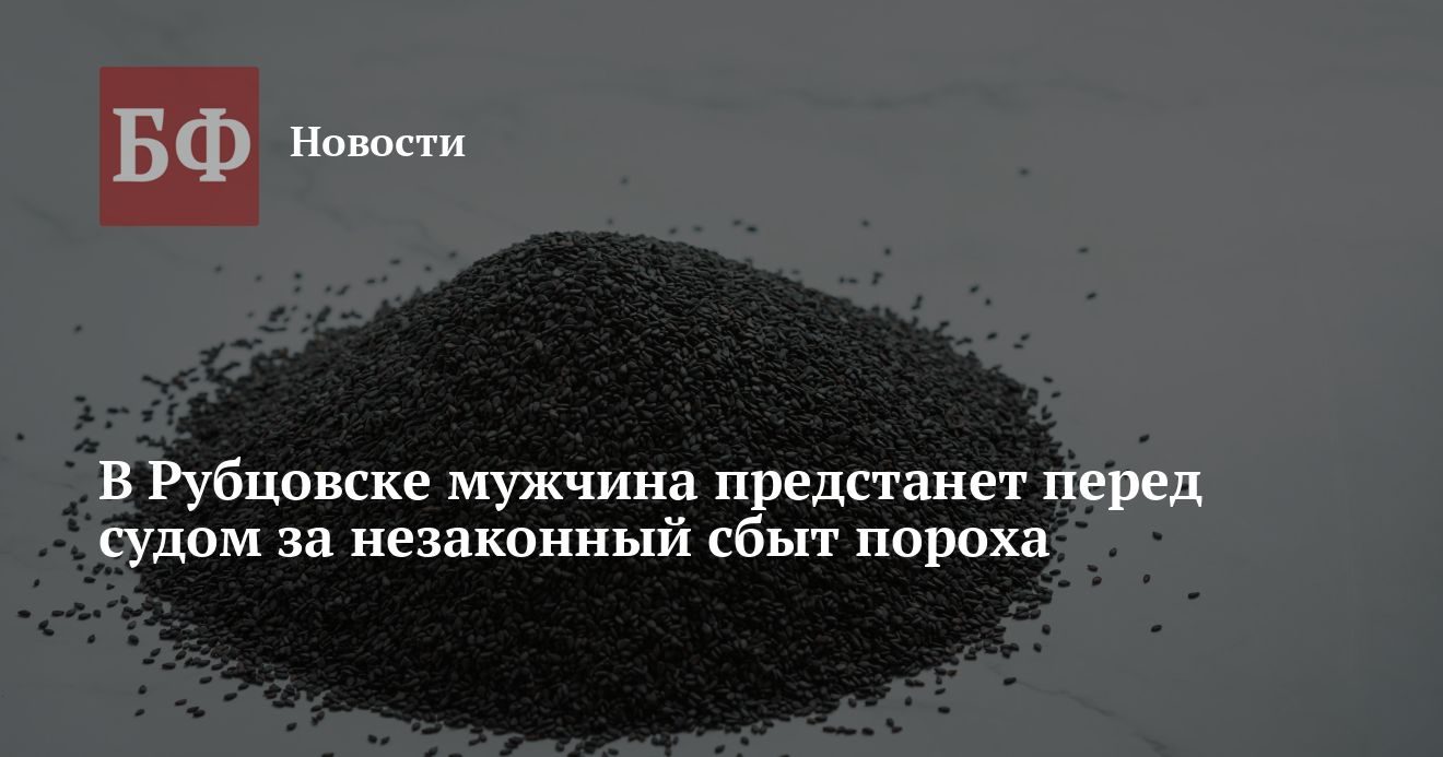 В Рубцовске мужчина предстанет перед судом за незаконный сбыт пороха